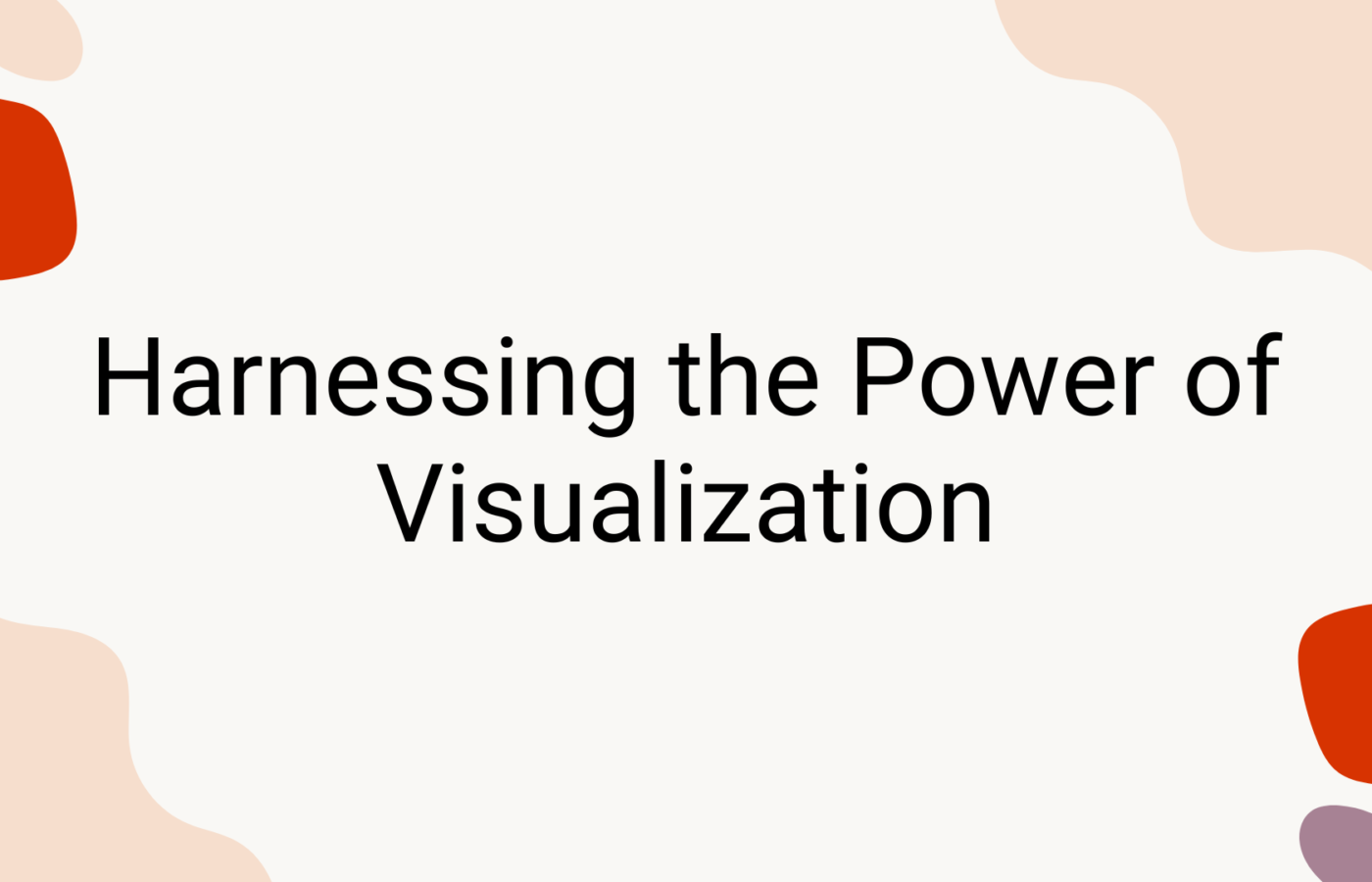 Harnessing the Power of Visualization